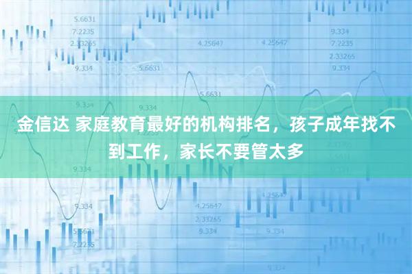 金信达 家庭教育最好的机构排名,孩子成年找不到工作,家长不要管太多