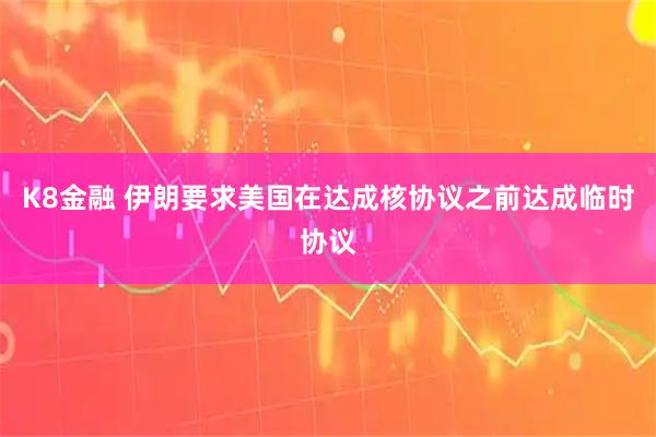 K8金融 伊朗要求美国在达成核协议之前达成临时协议