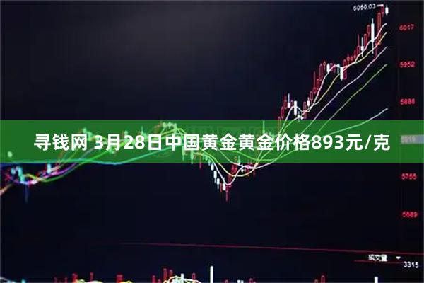 寻钱网 3月28日中国黄金黄金价格893元/克