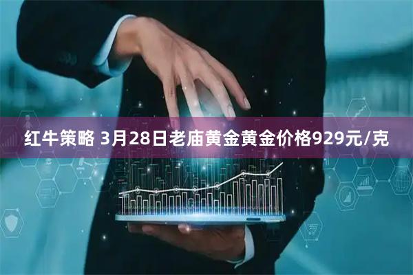 红牛策略 3月28日老庙黄金黄金价格929元/克