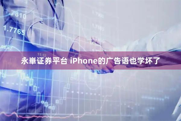 永崋证券平台 iPhone的广告语也学坏了