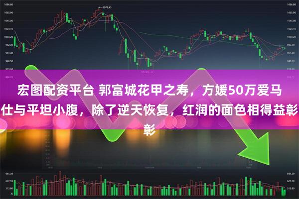 宏图配资平台 郭富城花甲之寿,方媛50万爱马仕与平坦小腹,除了逆天恢复,红润的面色相得益彰