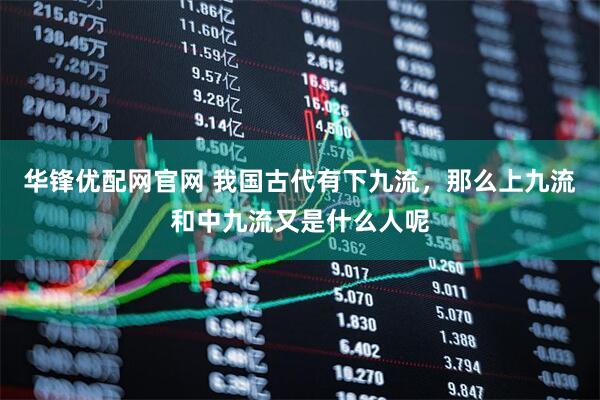 华锋优配网官网 我国古代有下九流，那么上九流和中九流又是什么人呢