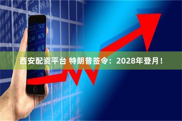 西安配资平台 特朗普签令:2028年登月!
