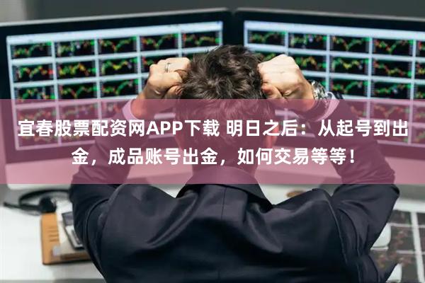 宜春股票配资网APP下载 明日之后:从起号到出金,成品账号出金,如何交易等等!
