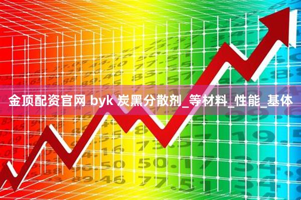 金顶配资官网 byk 炭黑分散剂_等材料_性能_基体