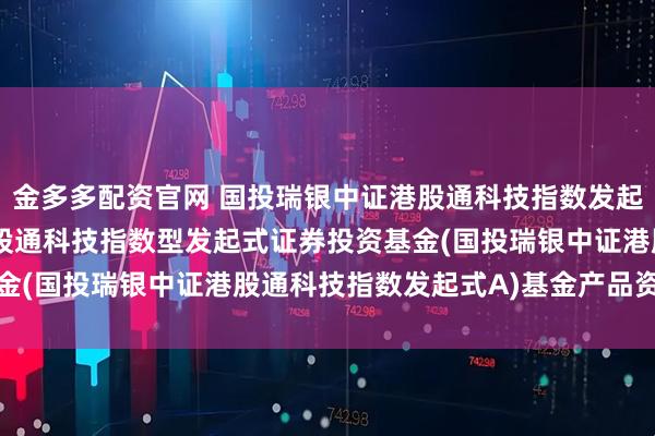 金多多配资官网 国投瑞银中证港股通科技指数发起式A: 国投瑞银中证港股通科技指数型发起式证券投资基金(国投瑞银中证港股通科技指数发起式A)基金产品资料概要