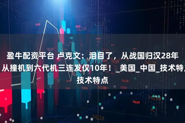 盈牛配资平台 卢克文:泪目了,从战国归汉28年,从撞机到六代机三连发仅10年!_美国_中国_技术特点